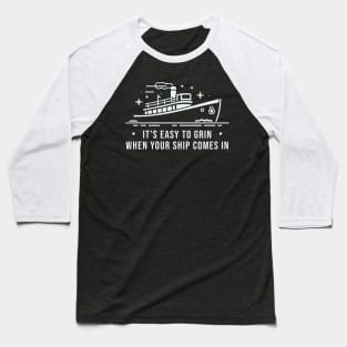 It's Easy To Grin when Your Ship Comes In Baseball T-Shirt